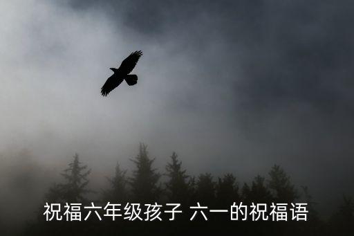 祝福六年級孩子 六一的祝福語