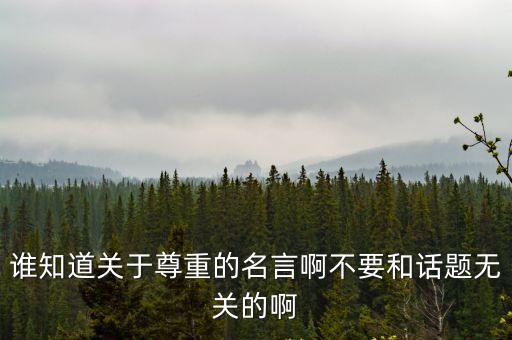 誰知道關于尊重的名言啊不要和話題無關的啊