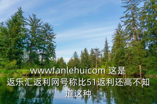 wwwfanlehuicom 這是返樂匯返利網號稱比51返利還高不知道這種