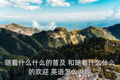 普及英語(yǔ)，隨著互聯(lián)網(wǎng)技術(shù)的發(fā)展和手機(jī)的普及用英語(yǔ)怎么說(shuō)啊