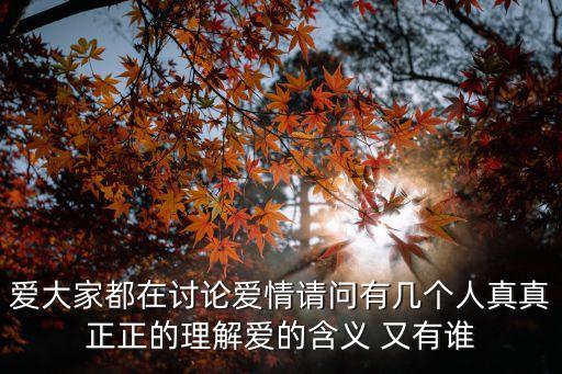愛大家都在討論愛情請問有幾個人真真正正的理解愛的含義 又有誰