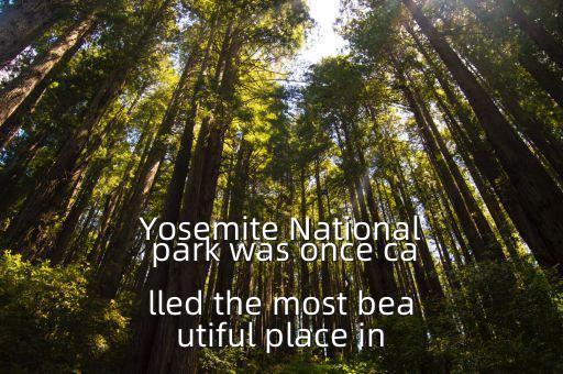 Yosemite National park was once called the most beautiful place in