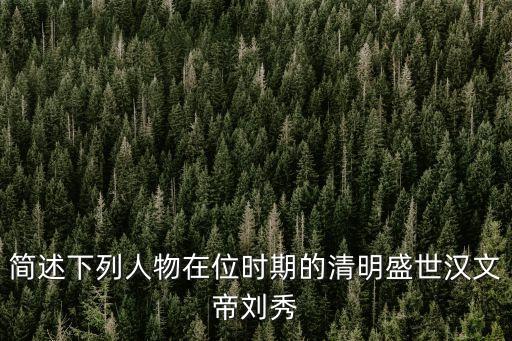 簡述下列人物在位時期的清明盛世漢文帝劉秀