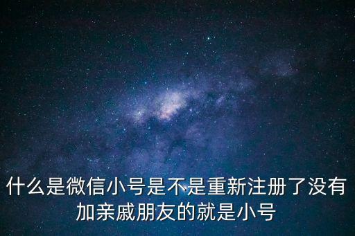 什么是微信小號是不是重新注冊了沒有加親戚朋友的就是小號