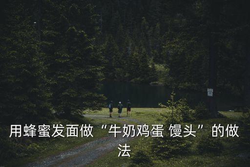 用蜂蜜發面做“牛奶雞蛋 饅頭”的做法
