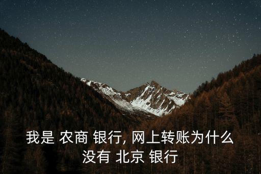 我是 農商 銀行, 網上轉賬為什么沒有 北京 銀行