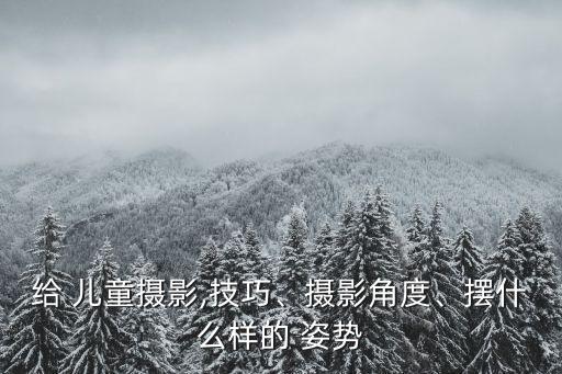 給 兒童攝影,技巧、攝影角度、擺什么樣的 姿勢