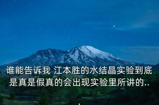 誰能告訴我 江本勝的水結晶實驗到底是真是假真的會出現實驗里所講的...