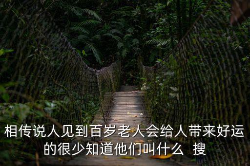 相傳說人見到百歲老人會給人帶來好運的很少知道他們叫什么  搜
