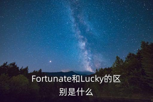 Fortunate和Lucky的區(qū)別是什么