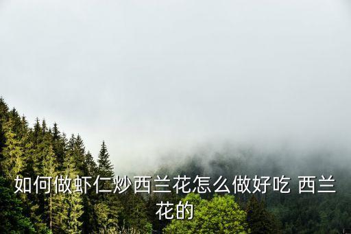 如何做蝦仁炒西蘭花怎么做好吃 西蘭花的