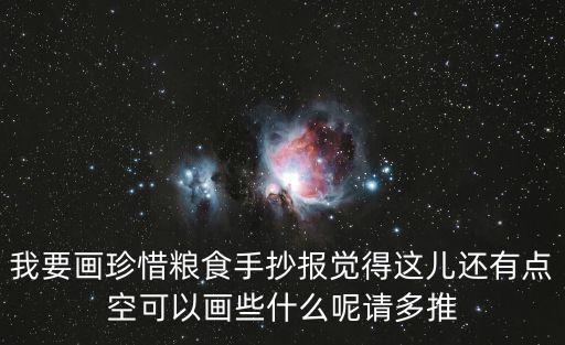 愛惜糧食手抄報，我要畫珍惜糧食手抄報覺得這兒還有點空可以畫些什么呢請多推