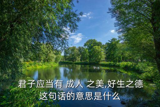  君子應(yīng)當(dāng)有 成人 之美,好生之德這句話的意思是什么