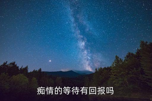 癡情等待，一個人最癡心的等待是什么等待
