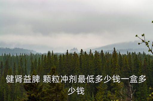 健腎益脾 顆粒沖劑最低多少錢一盒多少錢