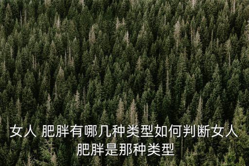女人 肥胖有哪幾種類型如何判斷女人 肥胖是那種類型