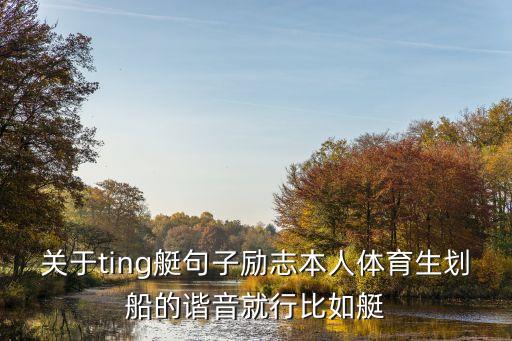 關于ting艇句子勵志本人體育生劃船的諧音就行比如艇