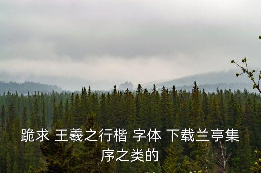 跪求 王羲之行楷 字體 下載蘭亭集序之類的