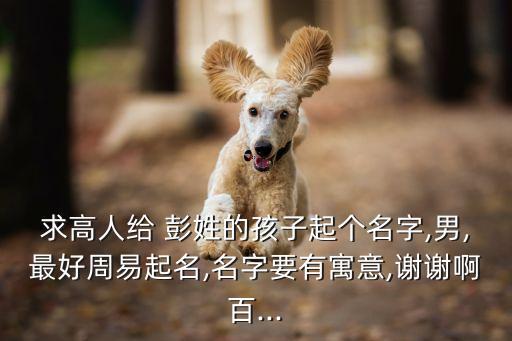 彭姓男孩取名,取名要有特色盡可能避免重名