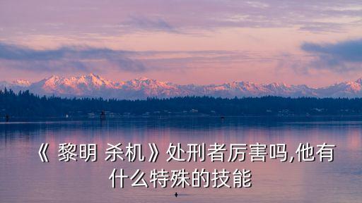 《 黎明 殺機》處刑者厲害嗎,他有什么特殊的技能