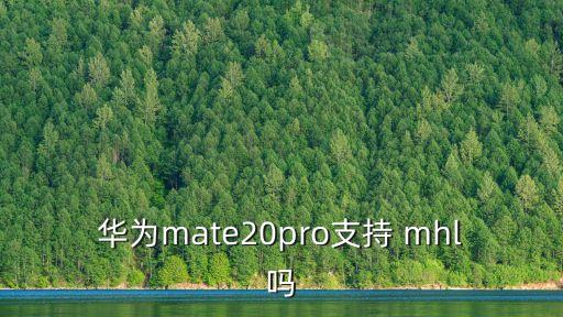 華為mate20pro支持 mhl嗎