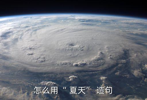 夏天造句,炎熱夏日炎熱的天空仿佛一個大火爐