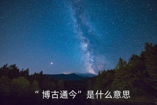 “ 博古通今”是什么意思