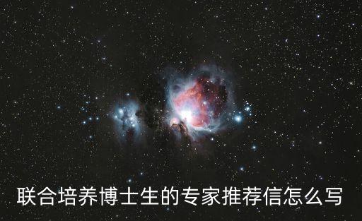 聯(lián)合培養(yǎng)博士生的專家推薦信怎么寫