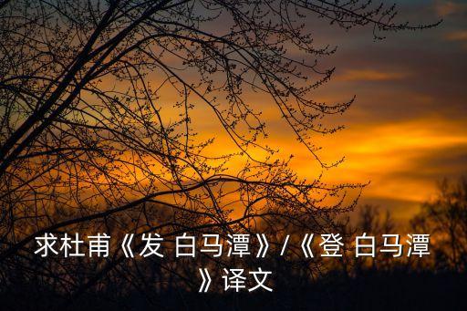 求杜甫《發 白馬潭》/《登 白馬潭》譯文