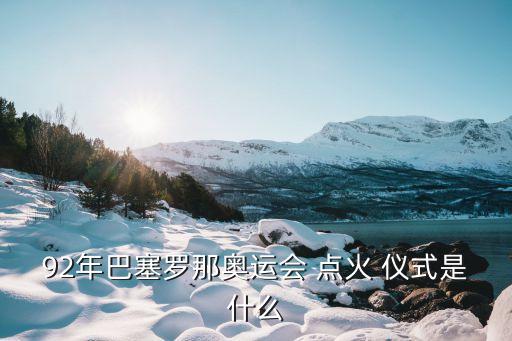 點火儀式,巴塞羅那奧運會開幕式殘疾射手點燃奧運圣火