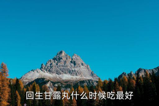 回生甘露丸什么時候吃最好