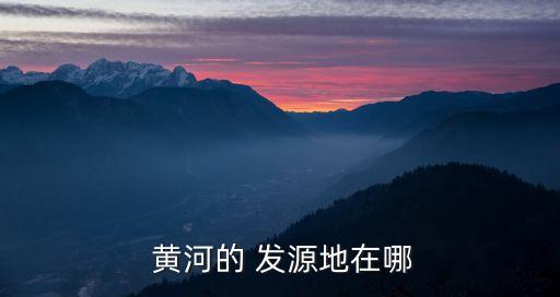 黃河發(fā)源地在哪,中華文明的一條發(fā)源地被中國人稱為母親河