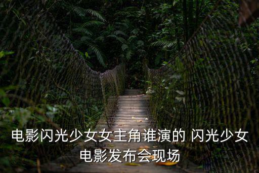 電影閃光少女女主角誰演的 閃光少女電影發(fā)布會現(xiàn)場