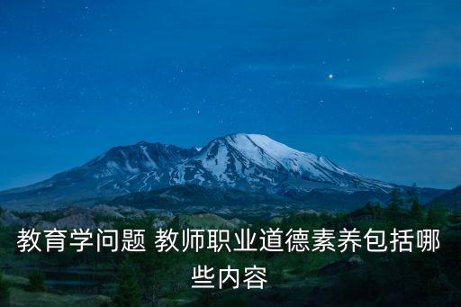 教師的職業(yè)道德素養(yǎng)，教育學(xué)問題 教師職業(yè)道德素養(yǎng)包括哪些內(nèi)容