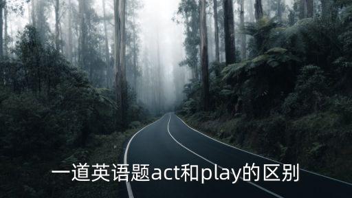 一道英語(yǔ)題act和play的區(qū)別