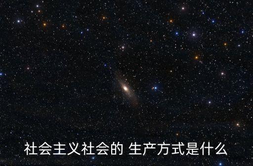 生產(chǎn)方式是什么,社會主義生產(chǎn)方式包含著生產(chǎn)力和生產(chǎn)關(guān)系矛盾