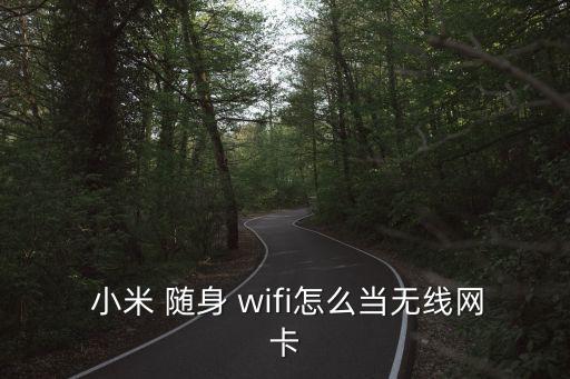  小米 隨身 wifi怎么當無線網卡