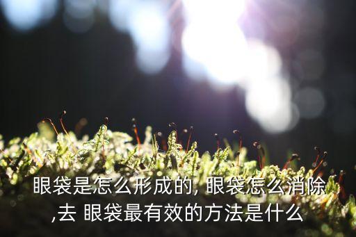  眼袋是怎么形成的, 眼袋怎么消除,去 眼袋最有效的方法是什么
