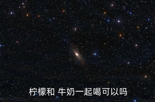  檸檬和 牛奶一起喝可以嗎