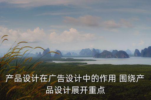 產(chǎn)品設(shè)計在廣告設(shè)計中的作用 圍繞產(chǎn)品設(shè)計展開重點