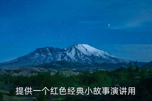 紅色故事演講，提供一個紅色經典小故事演講用