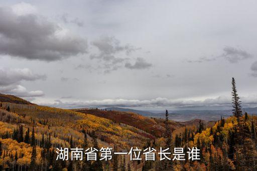 王首道，湖南省第一位省長是誰