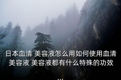 日本血清 美容液怎么用如何使用血清 美容液 美容液都有什么特殊的功效...