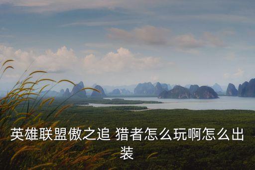 英雄聯盟傲之追 獵者怎么玩啊怎么出裝