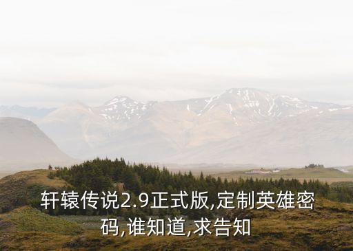  軒轅傳說2.9正式版,定制英雄密碼,誰知道,求告知