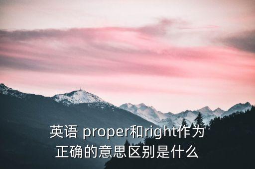 英語 proper和right作為正確的意思區別是什么