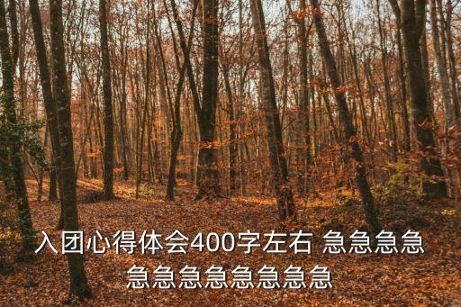 入團心得體會400字左右 急急急急急急急急急急急急
