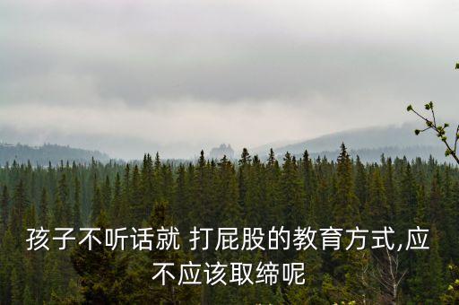孩子不聽話就 打屁股的教育方式,應不應該取締呢