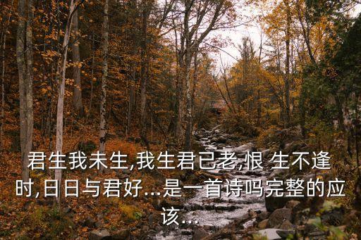 君生我未生,我生君已老,恨 生不逢時(shí),日日與君好…是一首詩(shī)嗎完整的應(yīng)該...