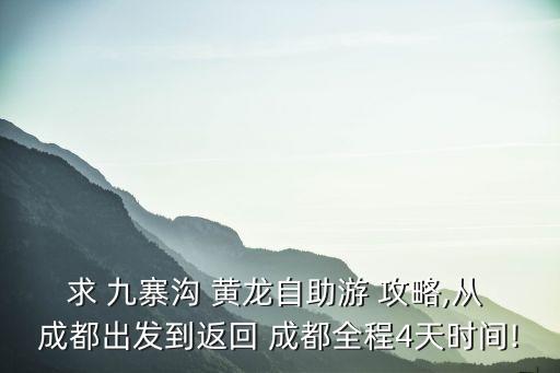 求 九寨溝 黃龍自助游 攻略,從 成都出發到返回 成都全程4天時間!